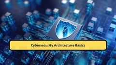 Cybersecurity Architecture Basics